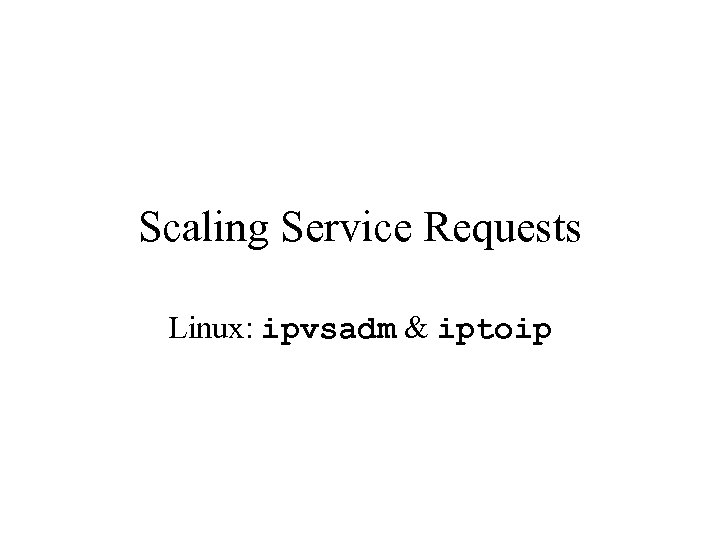 Scaling Service Requests Linux: ipvsadm & iptoip 
