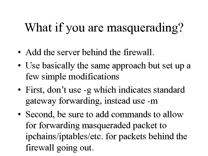 What if you are masquerading? • Add the server behind the firewall. • Use