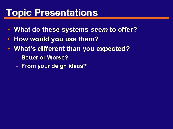 Topic Presentations • What do these systems seem to offer? • How would you