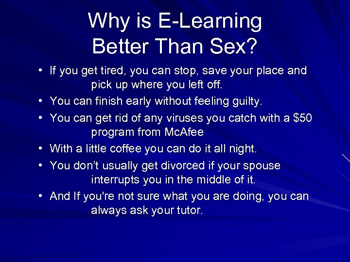 Why is E-Learning Better Than Sex? • If you get tired, you can stop,