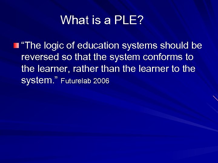 What is a PLE? “The logic of education systems should be reversed so that