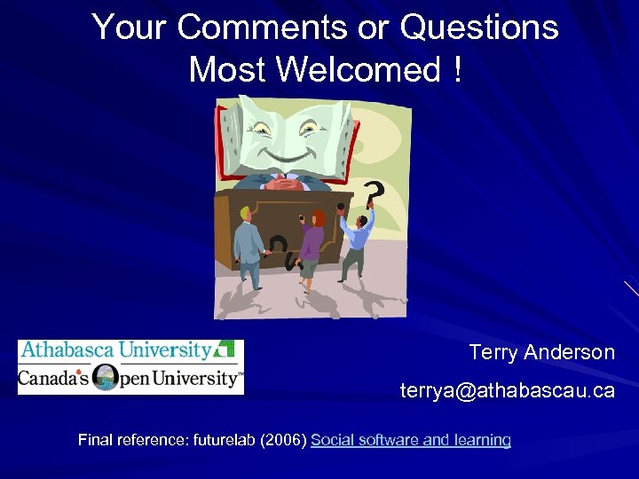 Your Comments or Questions Most Welcomed ! Terry Anderson terrya@athabascau. ca Final reference: futurelab