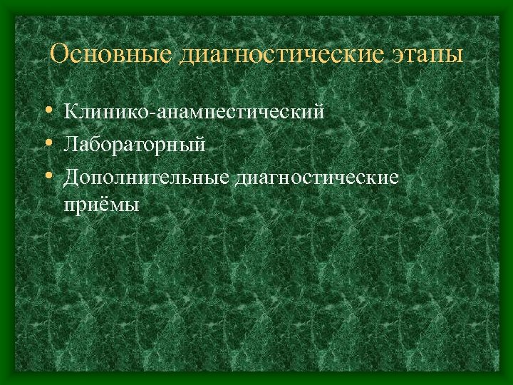 Основные диагностические этапы • Клинико-анамнестический • Лабораторный • Дополнительные диагностические приёмы 