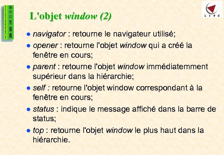 33 L'objet window (2) l navigator : retourne le navigateur utilisé; l opener :