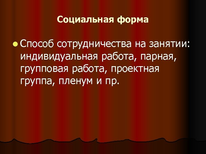 Социальная форма l Способ сотрудничества на занятии: индивидуальная работа, парная, групповая работа, проектная группа,