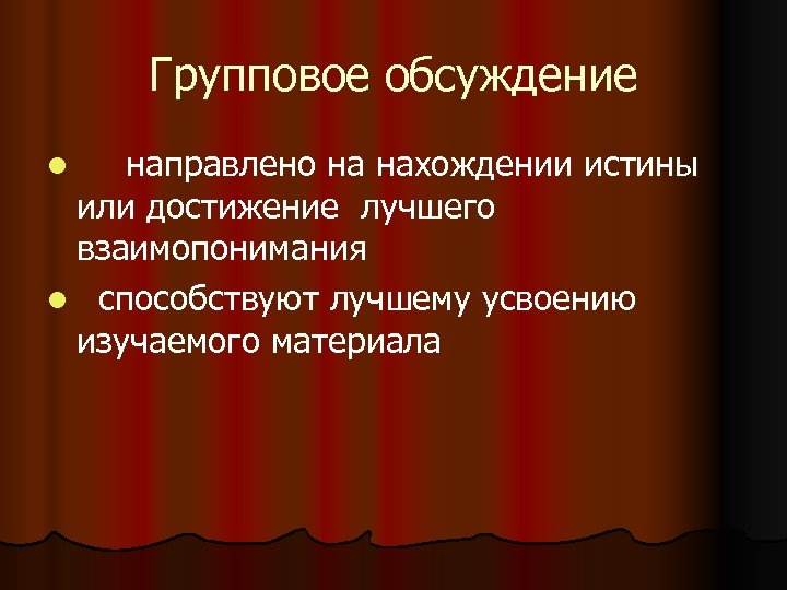 Групповое обсуждение направлено на нахождении истины или достижение лучшего взаимопонимания l способствуют лучшему усвоению