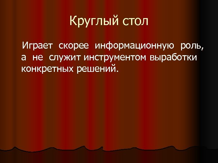 Круглый стол Играет скорее информационную роль, а не служит инструментом выработки конкретных решений. 