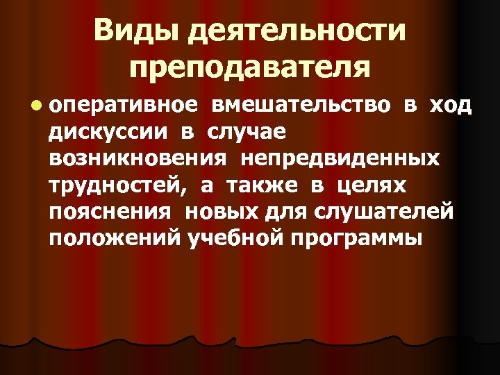Виды деятельности преподавателя l оперативное вмешательство в ход дискуссии в случае возникновения непредвиденных трудностей,