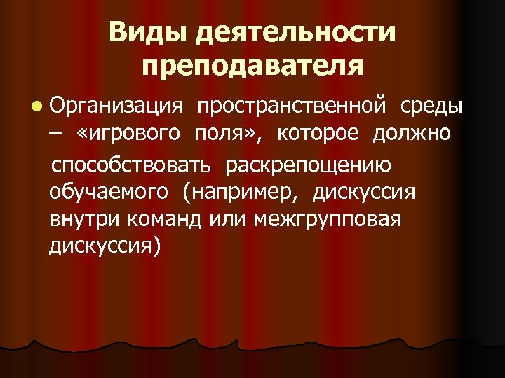 Виды деятельности преподавателя l Организация пространственной среды – «игрового поля» , которое должно способствовать
