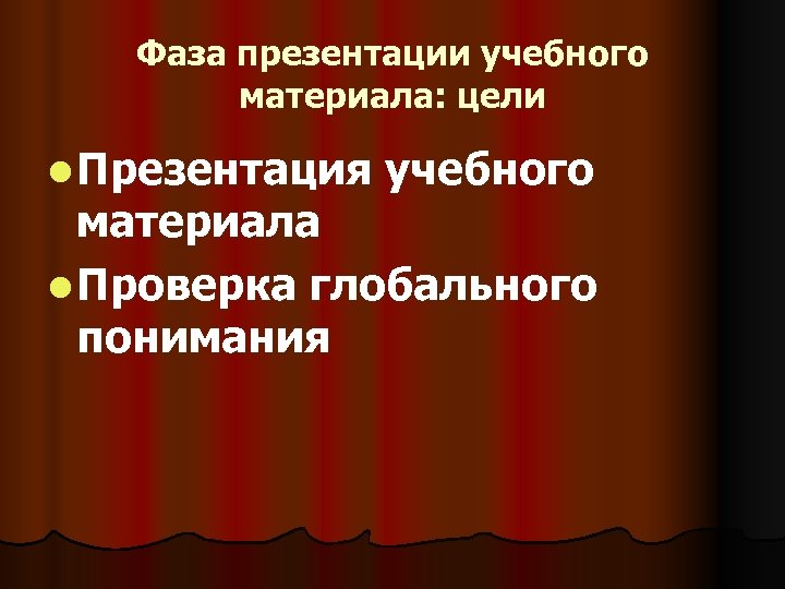 Фаза презентации учебного материала: цели l Презентация учебного материала l Проверка глобального понимания 