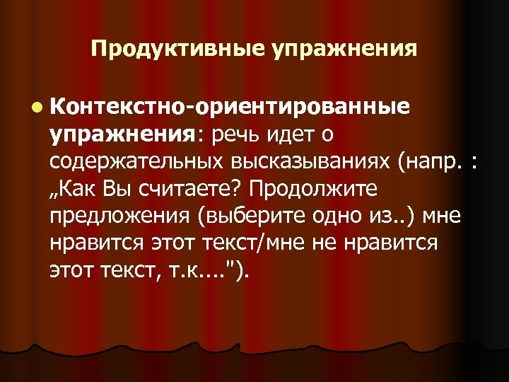 Продуктивные упражнения l Контекстно-ориентированные упражнения: речь идет о содержательных высказываниях (напр. : „Как Вы