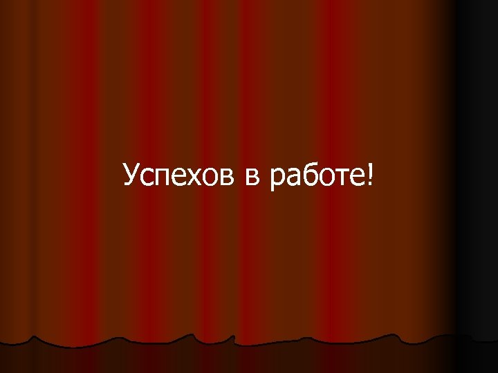 Успехов в работе! 
