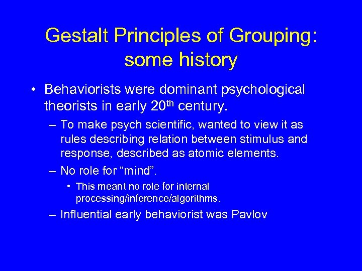 Gestalt Principles of Grouping: some history • Behaviorists were dominant psychological theorists in early