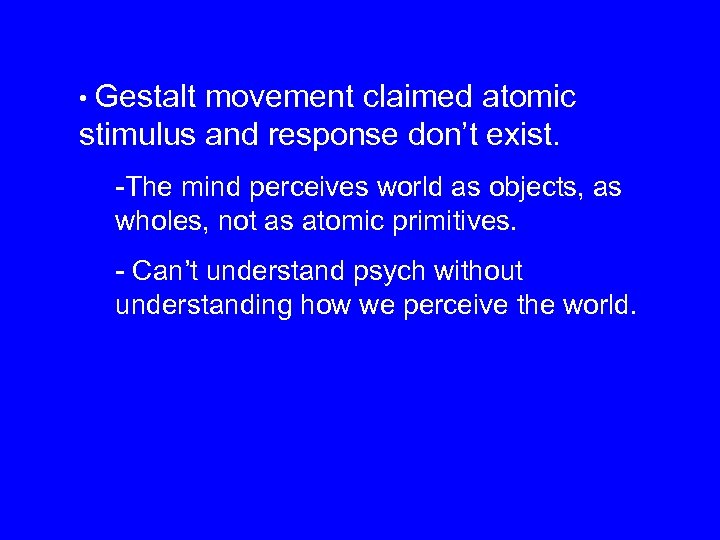  • Gestalt movement claimed atomic stimulus and response don’t exist. -The mind perceives
