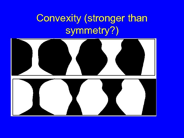 Convexity (stronger than symmetry? ) 