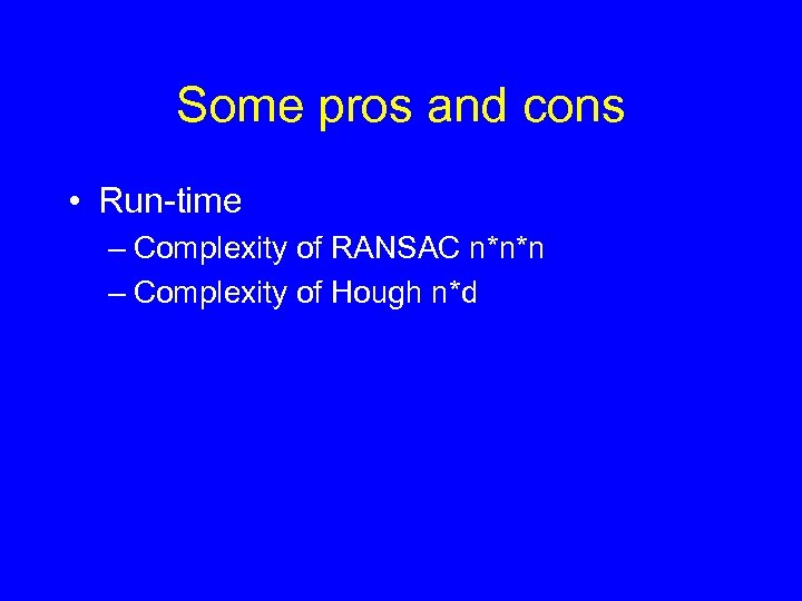 Some pros and cons • Run-time – Complexity of RANSAC n*n*n – Complexity of