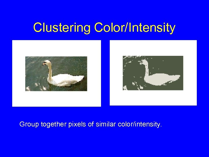Clustering Color/Intensity Group together pixels of similar color/intensity. 