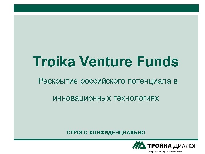 Troika Venture Funds Раскрытие российского потенциала в инновационных технологиях СТРОГО КОНФИДЕНЦИАЛЬНО 