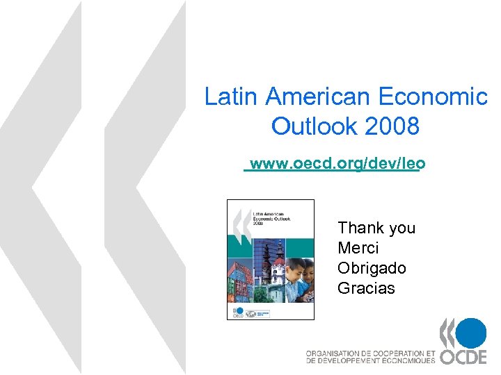 Latin American Economic Outlook 2008 www. oecd. org/dev/leo Thank you Merci Obrigado Gracias 