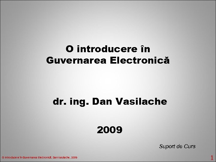O introducere în Guvernarea Electronică dr. ing. Dan Vasilache 2009 Suport de Curs O