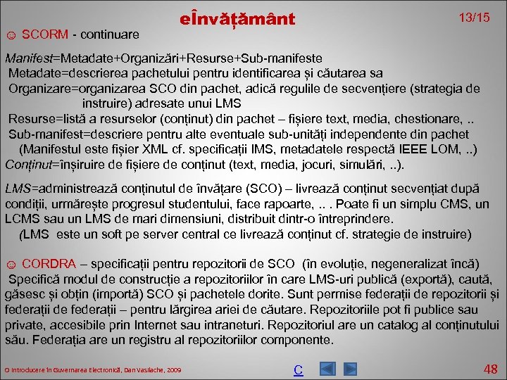 ☺ SCORM - continuare eÎnvățământ 13/15 Manifest=Metadate+Organizări+Resurse+Sub-manifeste Metadate=descrierea pachetului pentru identificarea și căutarea sa