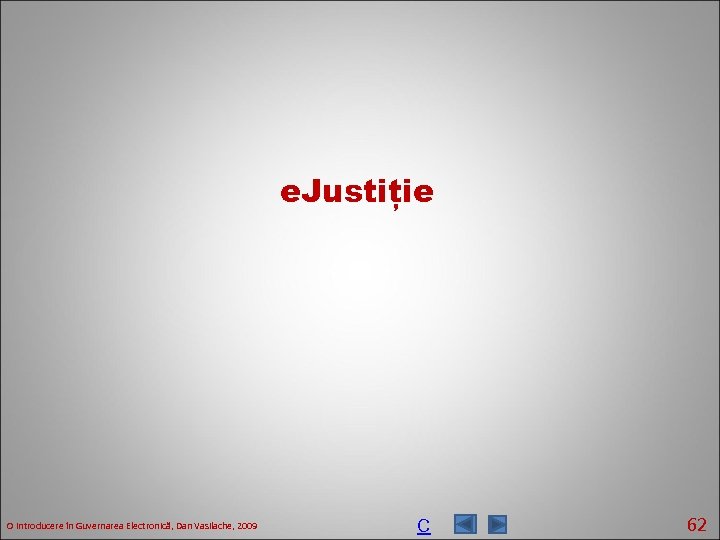 e. Justiție O introducere în Guvernarea Electronică, Dan Vasilache, 2009 C 62 