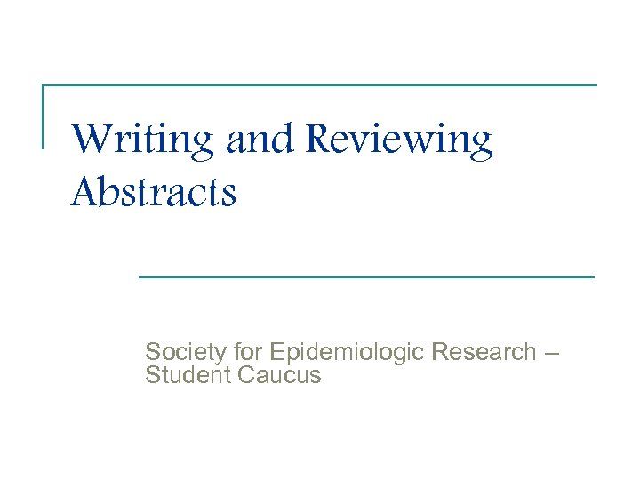 Writing and Reviewing Abstracts Society for Epidemiologic Research – Student Caucus 