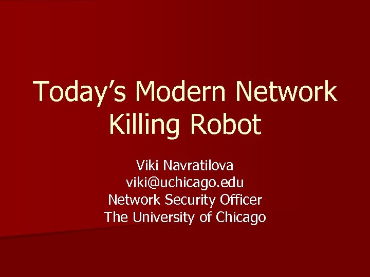 Today’s Modern Network Killing Robot Viki Navratilova viki@uchicago. edu Network Security Officer The University