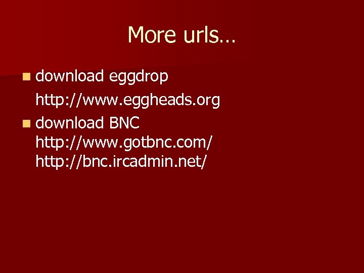 More urls… n download eggdrop http: //www. eggheads. org n download BNC http: //www.