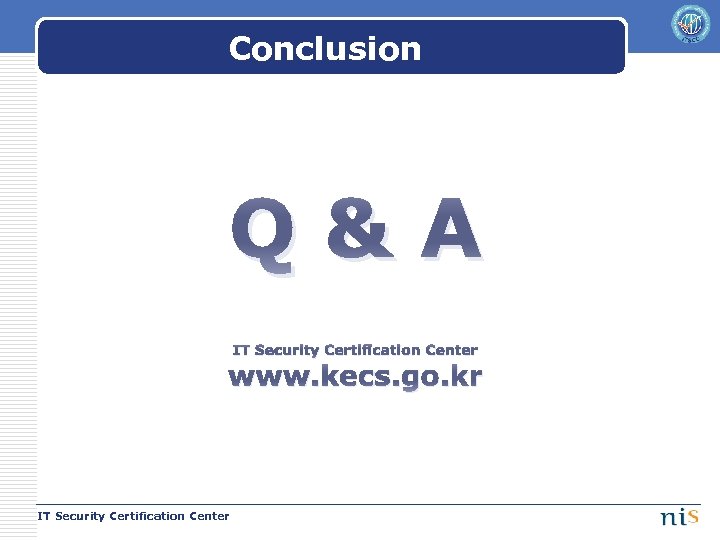 Conclusion Q&A IT Security Certification Center www. kecs. go. kr IT Security Certification Center