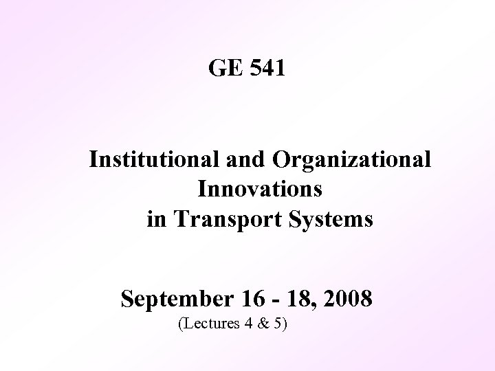 GE 541 Institutional and Organizational Innovations in Transport Systems September 16 - 18, 2008