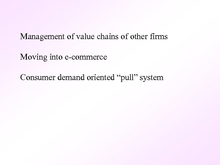 Management of value chains of other firms Moving into e-commerce Consumer demand oriented “pull”