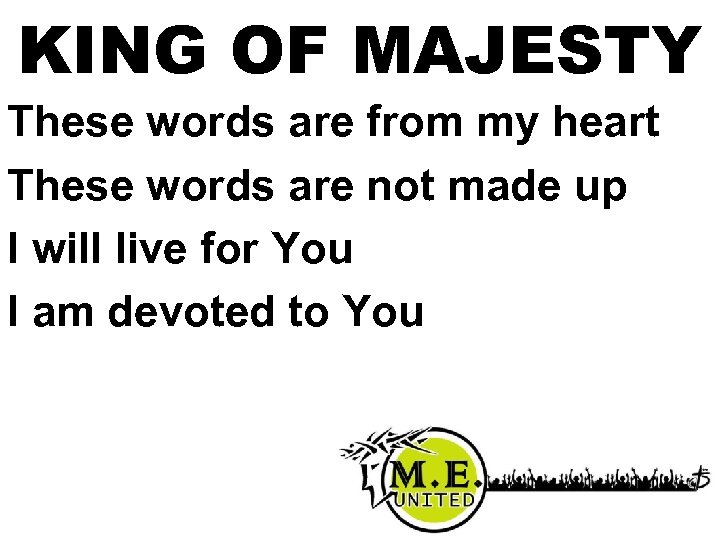 KING OF MAJESTY These words are from my heart These words are not made
