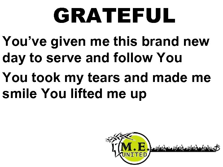 GRATEFUL You’ve given me this brand new day to serve and follow You took
