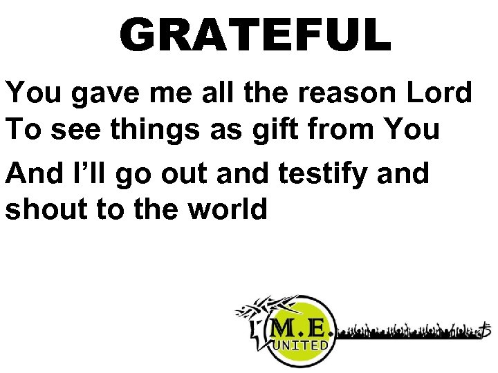 GRATEFUL You gave me all the reason Lord To see things as gift from