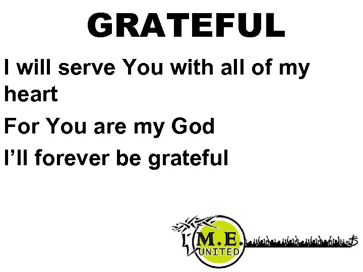 GRATEFUL I will serve You with all of my heart For You are my