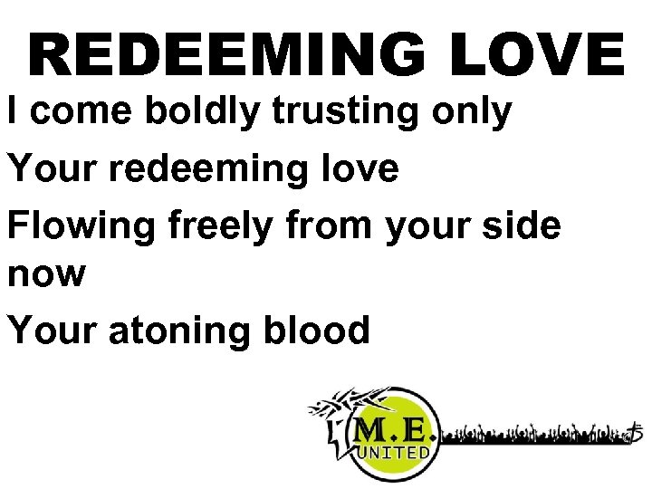 REDEEMING LOVE I come boldly trusting only Your redeeming love Flowing freely from your