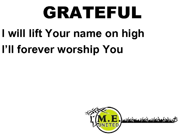 GRATEFUL I will lift Your name on high I’ll forever worship You 