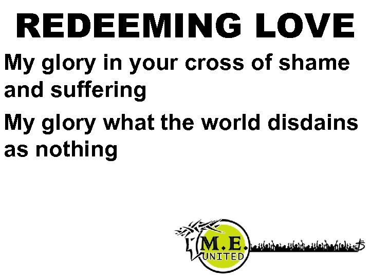 REDEEMING LOVE My glory in your cross of shame and suffering My glory what