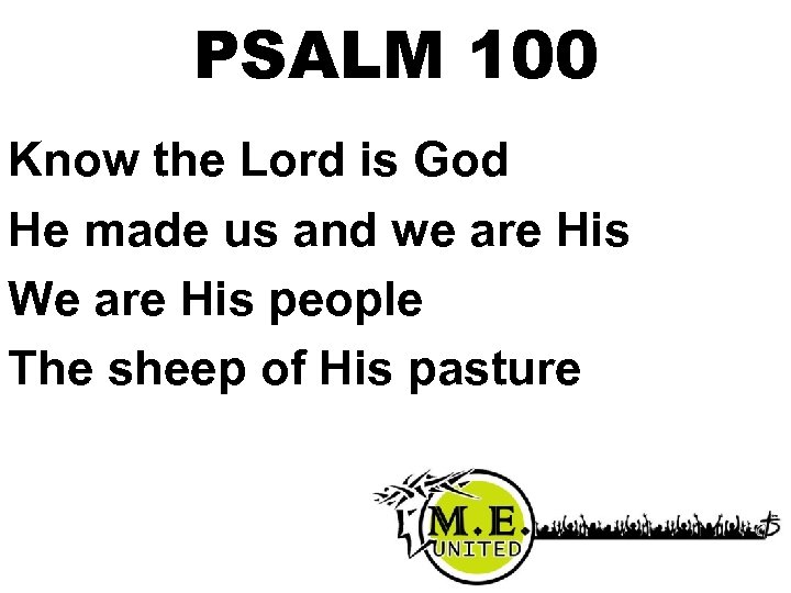 PSALM 100 Know the Lord is God He made us and we are His
