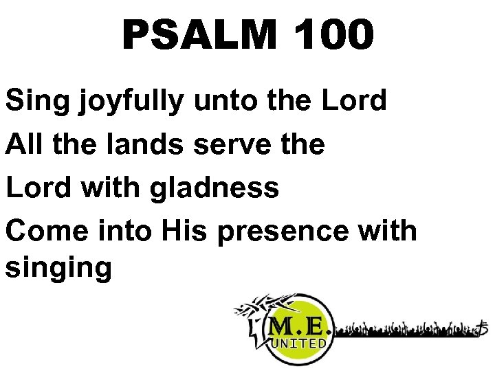 PSALM 100 Sing joyfully unto the Lord All the lands serve the Lord with