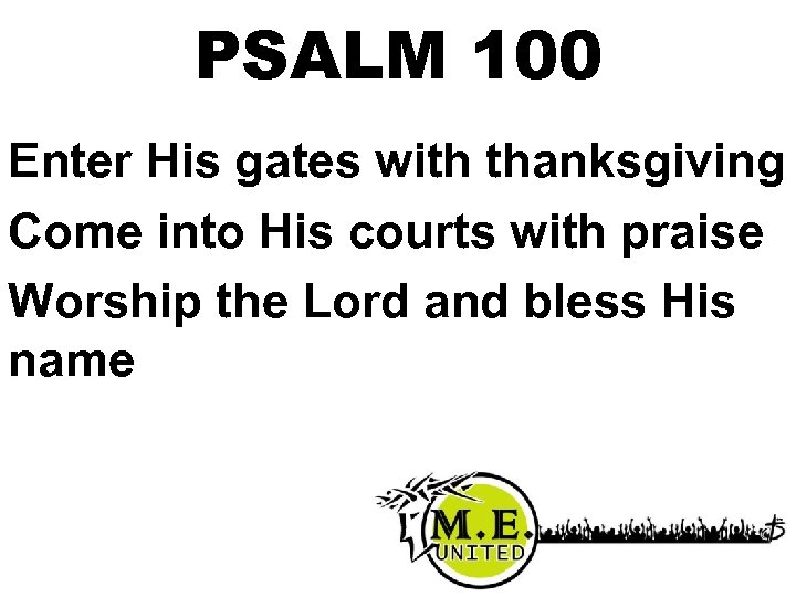 PSALM 100 Enter His gates with thanksgiving Come into His courts with praise Worship