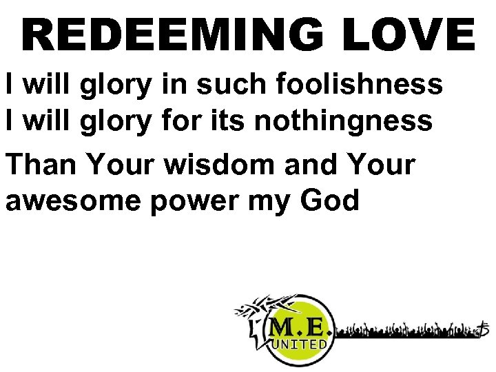 REDEEMING LOVE I will glory in such foolishness I will glory for its nothingness