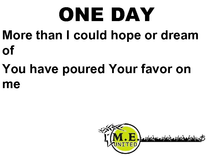 ONE DAY More than I could hope or dream of You have poured Your