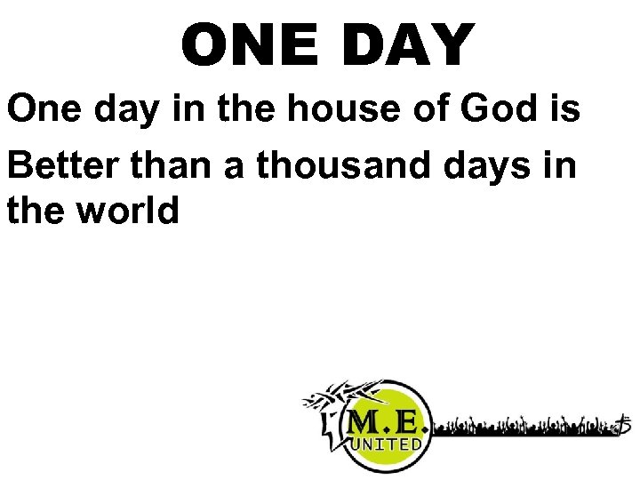 ONE DAY One day in the house of God is Better than a thousand