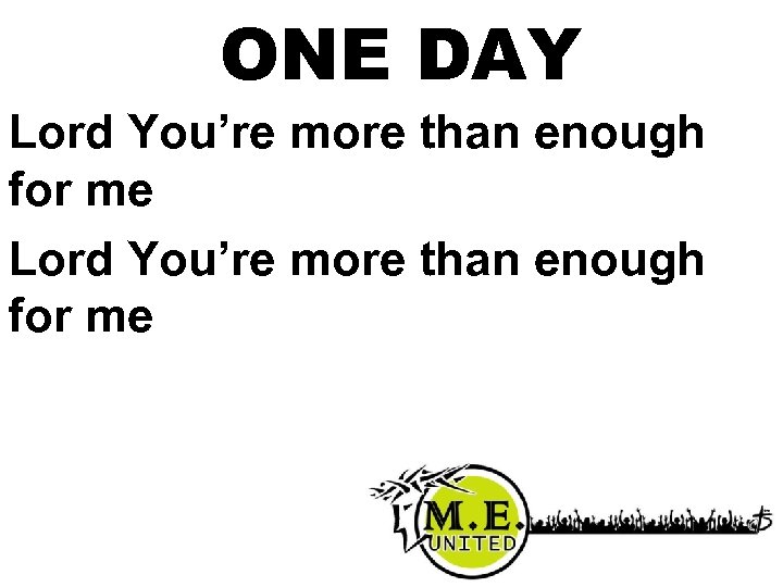 ONE DAY Lord You’re more than enough for me 