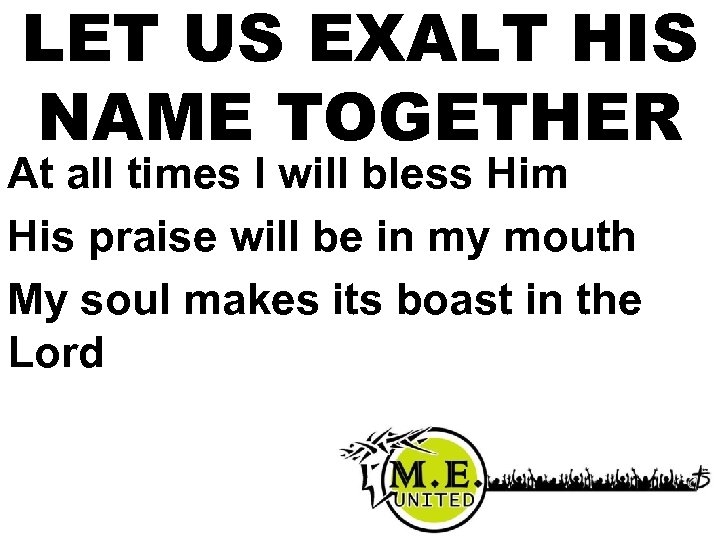 LET US EXALT HIS NAME TOGETHER At all times I will bless Him His