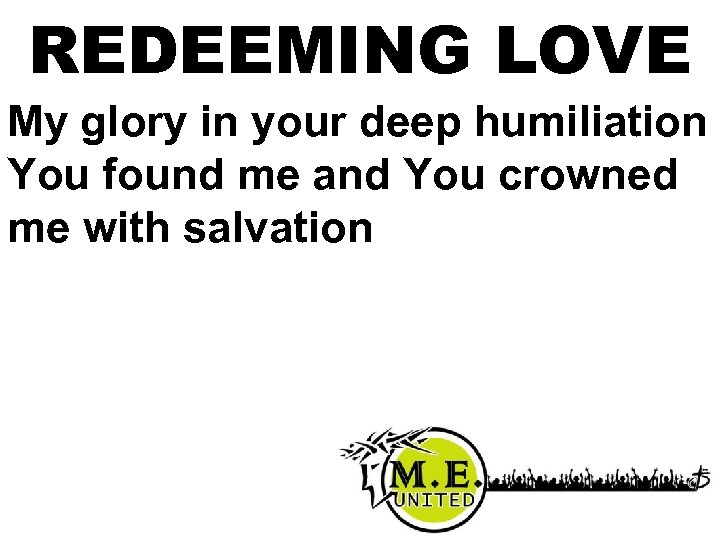 REDEEMING LOVE My glory in your deep humiliation You found me and You crowned