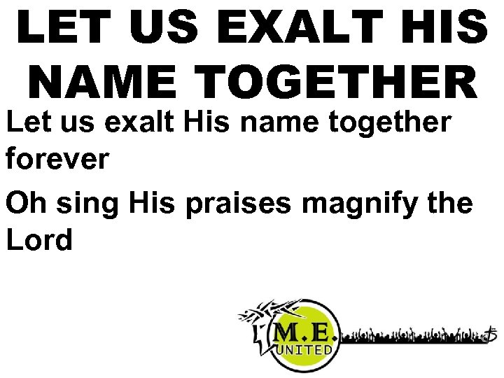 LET US EXALT HIS NAME TOGETHER Let us exalt His name together forever Oh