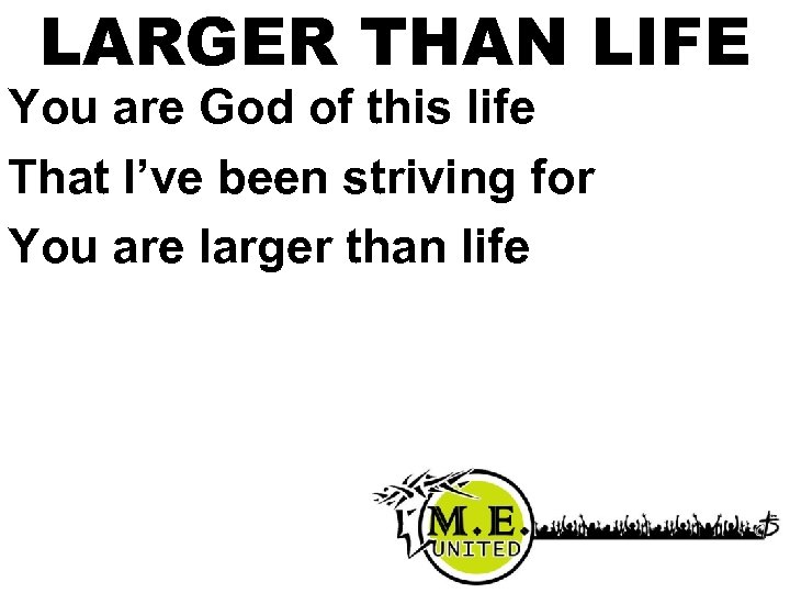 LARGER THAN LIFE You are God of this life That I’ve been striving for